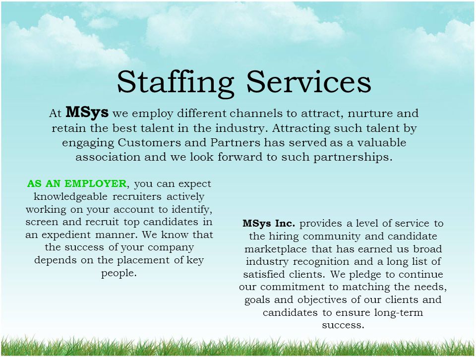Staffing Services At MSys we employ different channels to attract, nurture and retain the best talent in the industry.