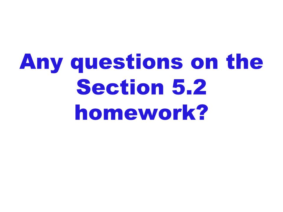Any questions on the Section 5.2 homework