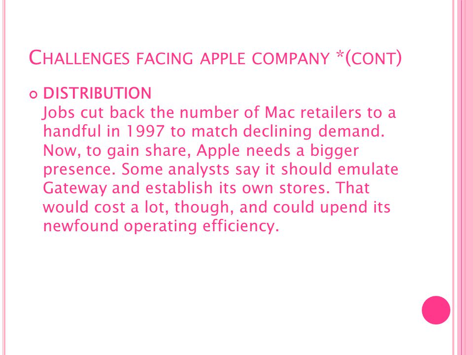 C HALLENGES FACING APPLE COMPANY *( CONT ) DISTRIBUTION Jobs cut back the number of Mac retailers to a handful in 1997 to match declining demand.