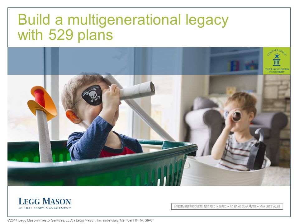 1 Build a multigenerational legacy with 529 plans ©2014 Legg Mason Investor Services, LLC, a Legg Mason, Inc.