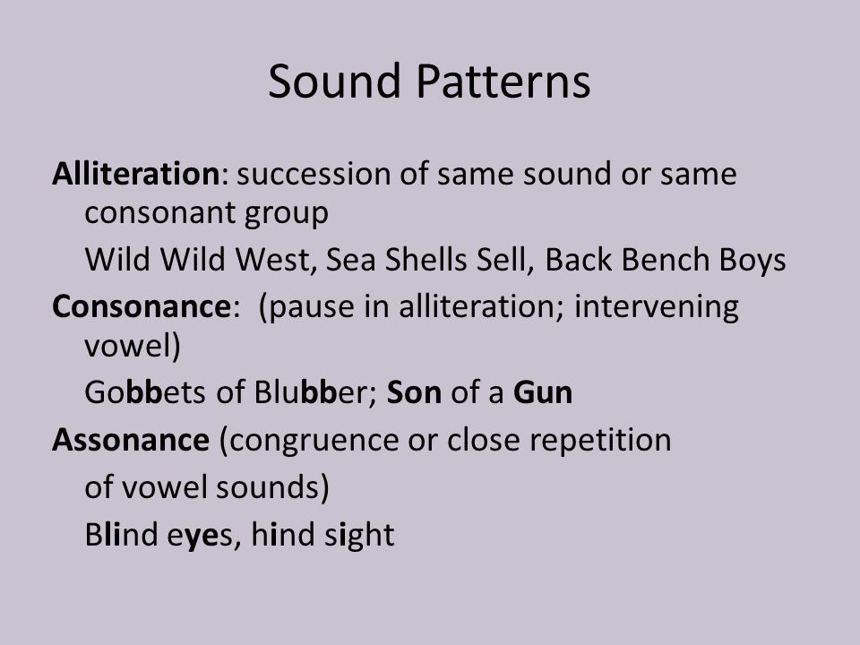 Sound Patterns Alliteration: succession of same sound or same consonant  group Wild Wild West, Sea Shells Sell, Back Bench Boys Consonance: (pause  in alliteration; - ppt download