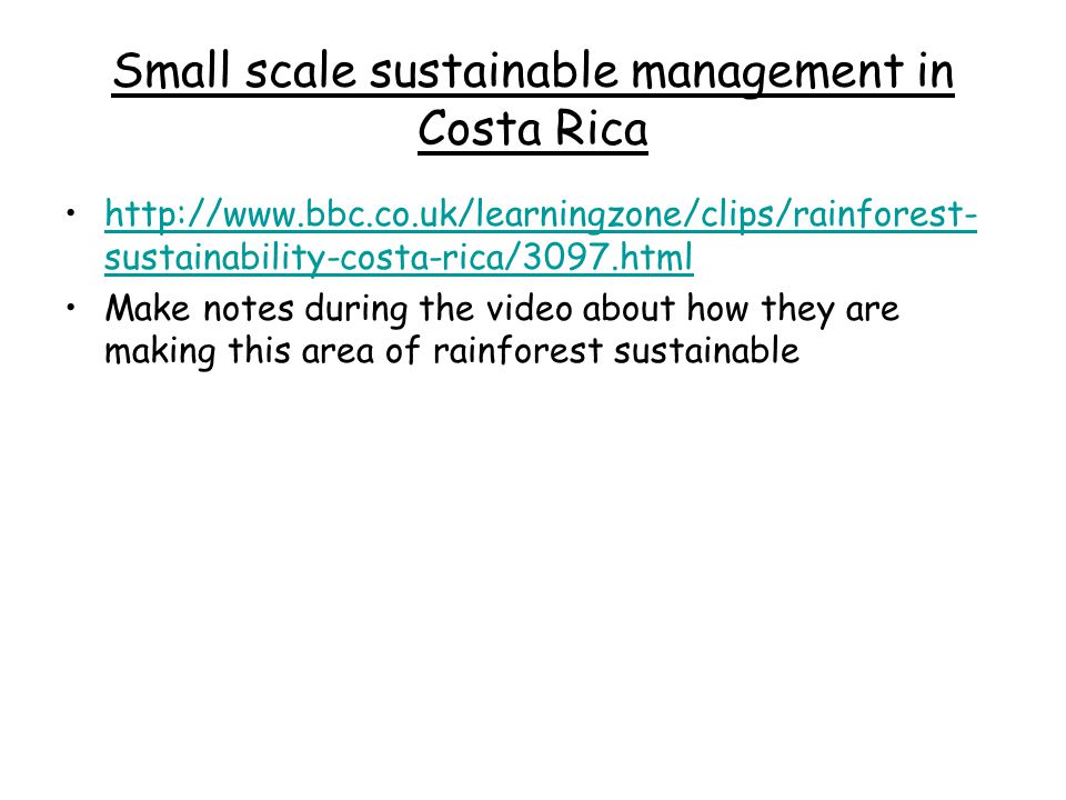 Small scale sustainable management in Costa Rica   sustainability-costa-rica/3097.htmlhttp://  sustainability-costa-rica/3097.html Make notes during the video about how they are making this area of rainforest sustainable