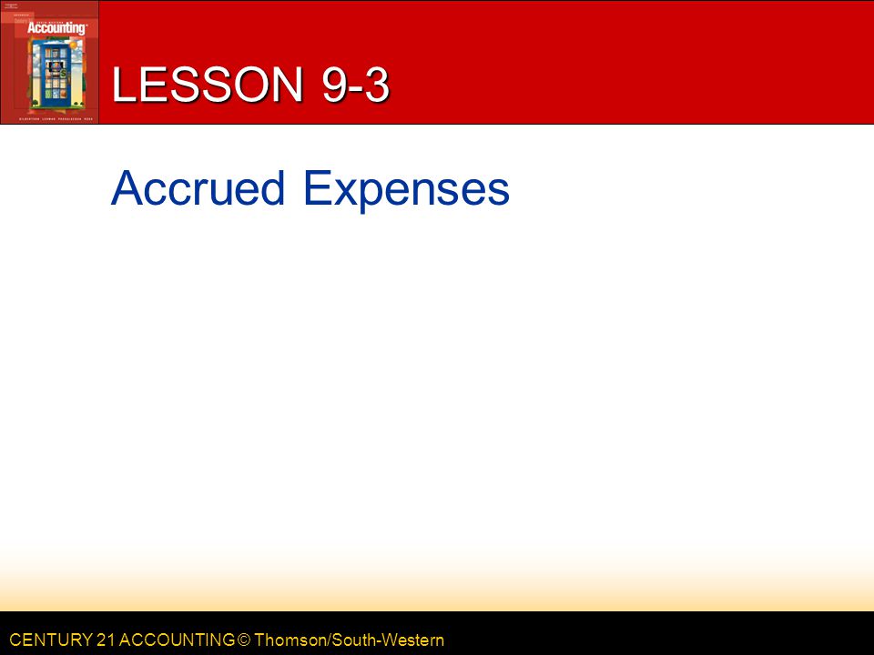 CENTURY 21 ACCOUNTING © Thomson/South-Western LESSON 9-3 Accrued Expenses
