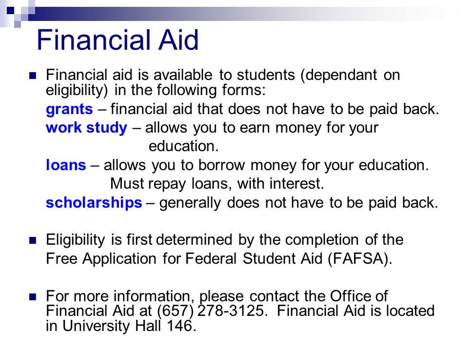 Financial Aid Financial aid is available to students (dependant on eligibility) in the following forms: grants – financial aid that does not have to be paid back.