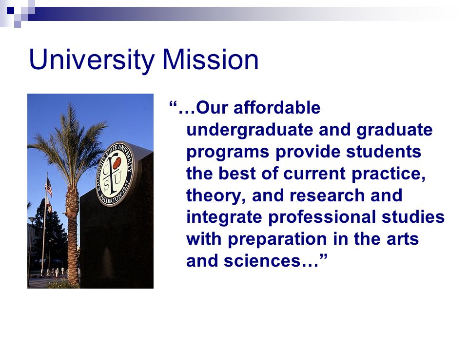 University Mission …Our affordable undergraduate and graduate programs provide students the best of current practice, theory, and research and integrate professional studies with preparation in the arts and sciences…