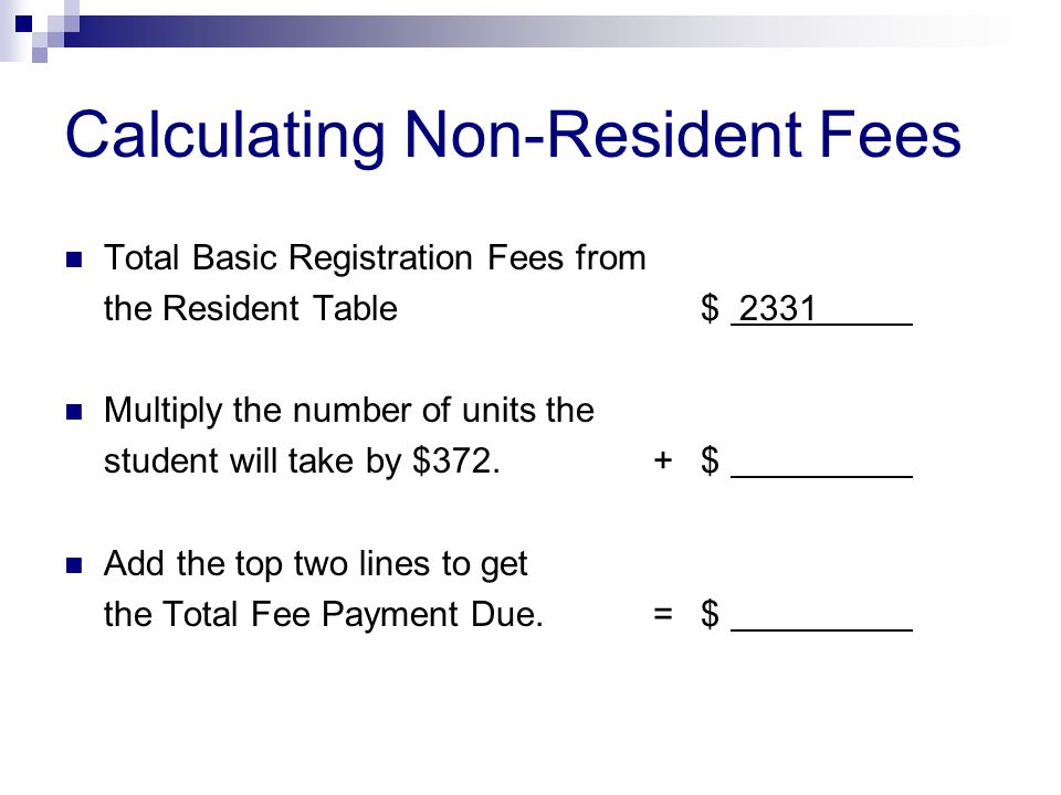 Calculating Non-Resident Fees Total Basic Registration Fees from the Resident Table $ 2331 Multiply the number of units the student will take by $372.