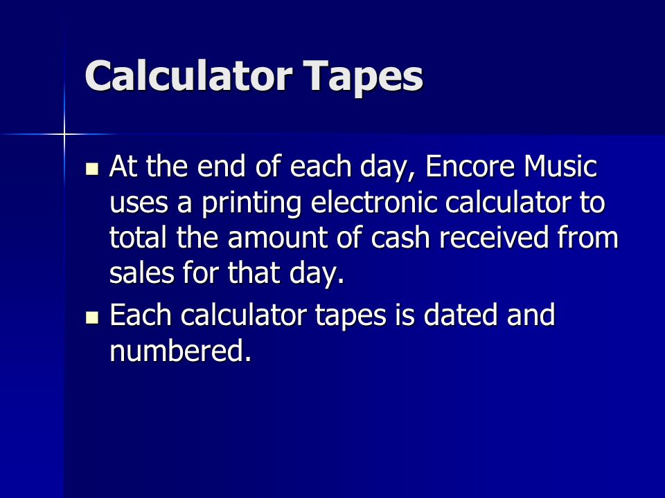 Calculator Tapes At the end of each day, Encore Music uses a printing electronic calculator to total the amount of cash received from sales for that day.