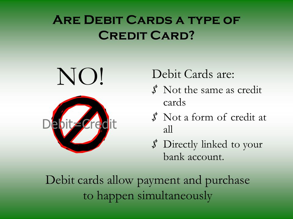 Are Debit Cards a type of Credit Card. NO.
