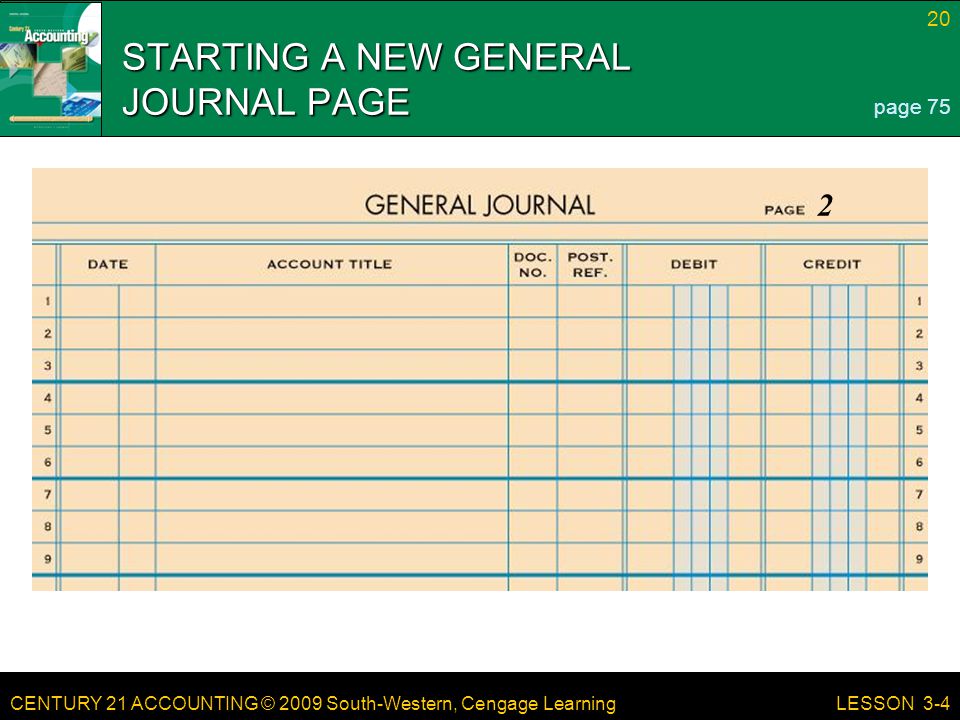 CENTURY 21 ACCOUNTING © 2009 South-Western, Cengage Learning 20 LESSON 3-4 STARTING A NEW GENERAL JOURNAL PAGE page 75 2