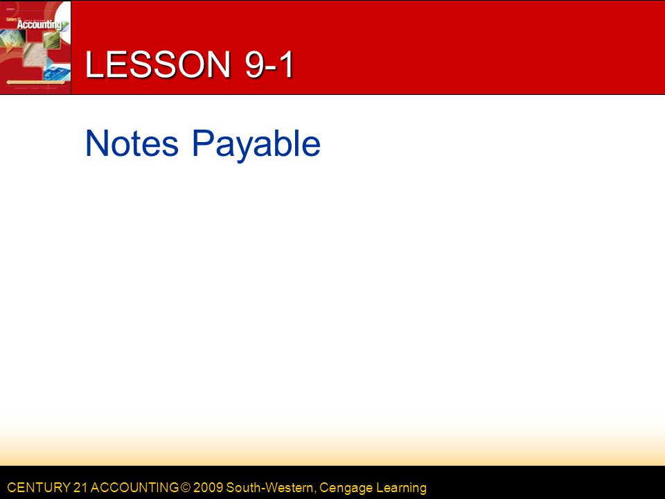 CENTURY 21 ACCOUNTING © 2009 South-Western, Cengage Learning LESSON 9-1 Notes Payable