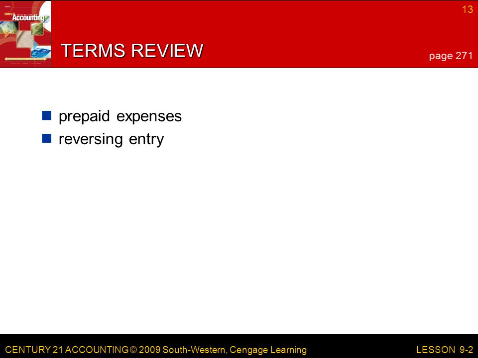 CENTURY 21 ACCOUNTING © 2009 South-Western, Cengage Learning 13 LESSON 9-2 TERMS REVIEW prepaid expenses reversing entry page 271