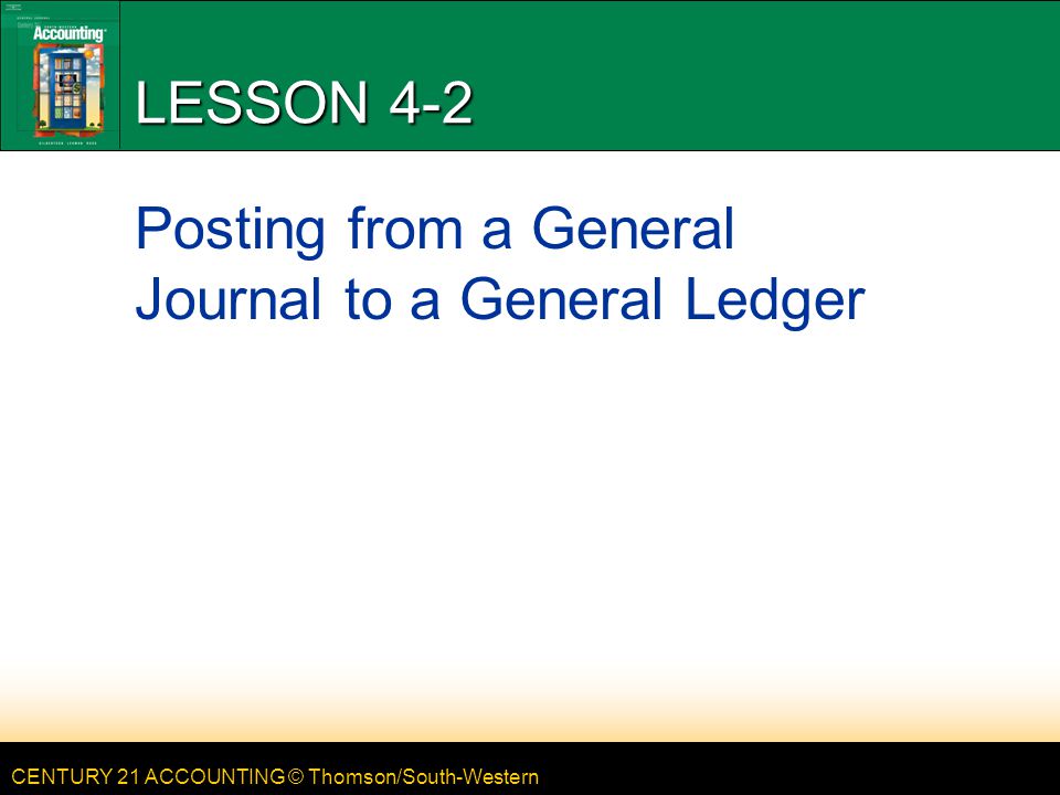 CENTURY 21 ACCOUNTING © Thomson/South-Western LESSON 4-2 Posting from a General Journal to a General Ledger