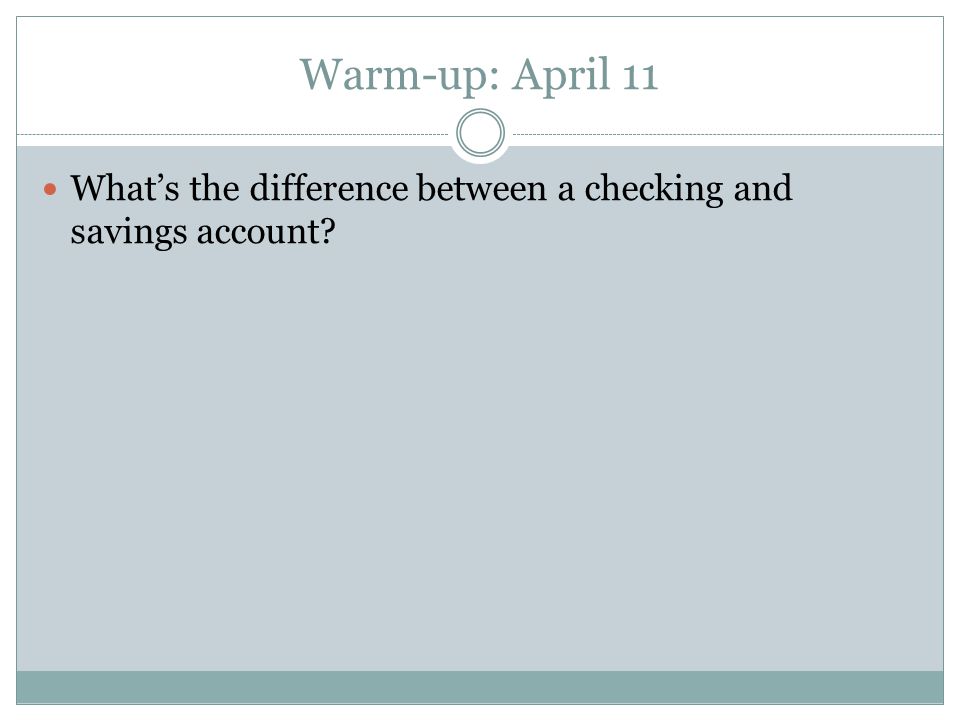 Warm-up: April 11 What’s the difference between a checking and savings account