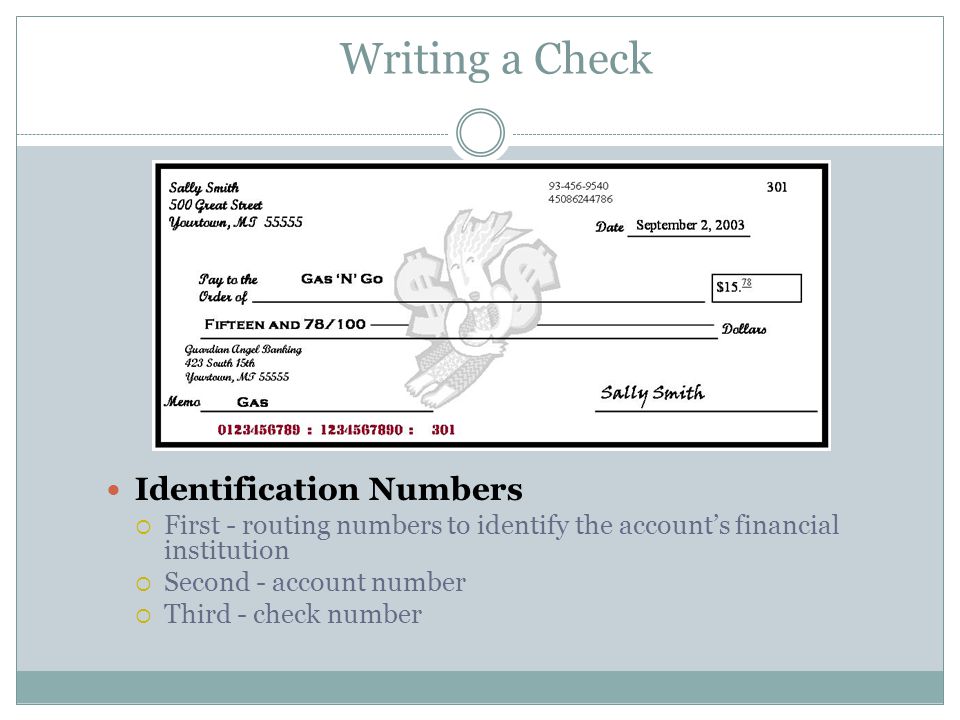 Writing a Check Identification Numbers  First - routing numbers to identify the account’s financial institution  Second - account number  Third - check number