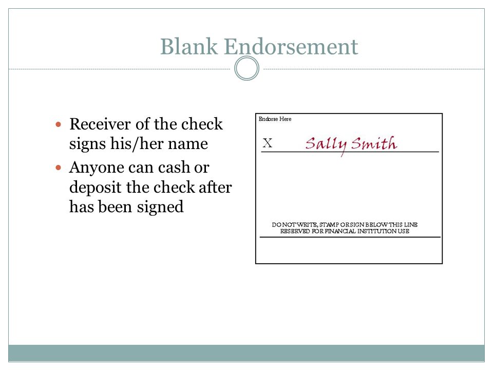 Blank Endorsement Receiver of the check signs his/her name Anyone can cash or deposit the check after has been signed