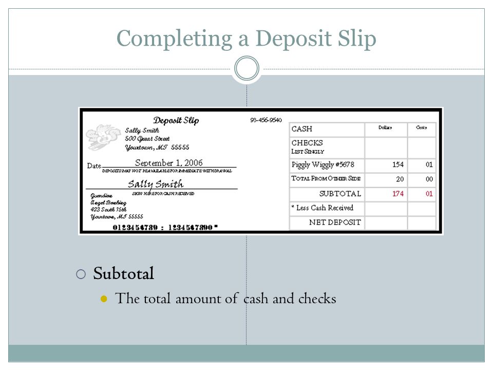 Completing a Deposit Slip  Subtotal The total amount of cash and checks