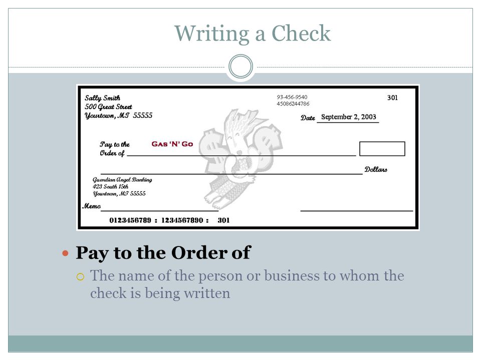 Writing a Check Pay to the Order of  The name of the person or business to whom the check is being written