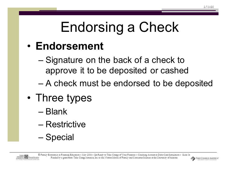© Family Economics & Financial Education – May 2006 – Get Ready to Take Charge of Your Finances – Checking Account & Debit Card Simulation – Slide 14 Funded by a grant from Take Charge America, Inc.