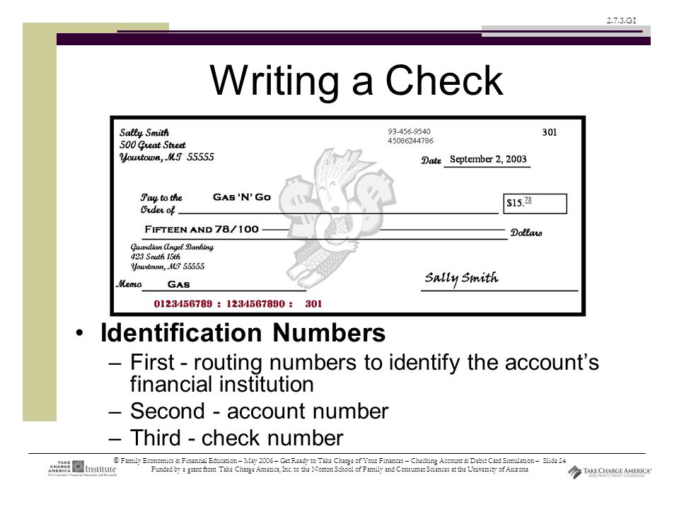 © Family Economics & Financial Education – May 2006 – Get Ready to Take Charge of Your Finances – Checking Account & Debit Card Simulation – Slide 24 Funded by a grant from Take Charge America, Inc.
