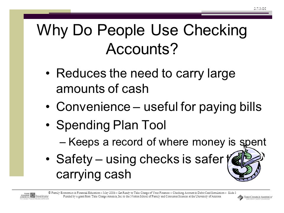 © Family Economics & Financial Education – May 2006 – Get Ready to Take Charge of Your Finances – Checking Account & Debit Card Simulation – Slide 3 Funded by a grant from Take Charge America, Inc.