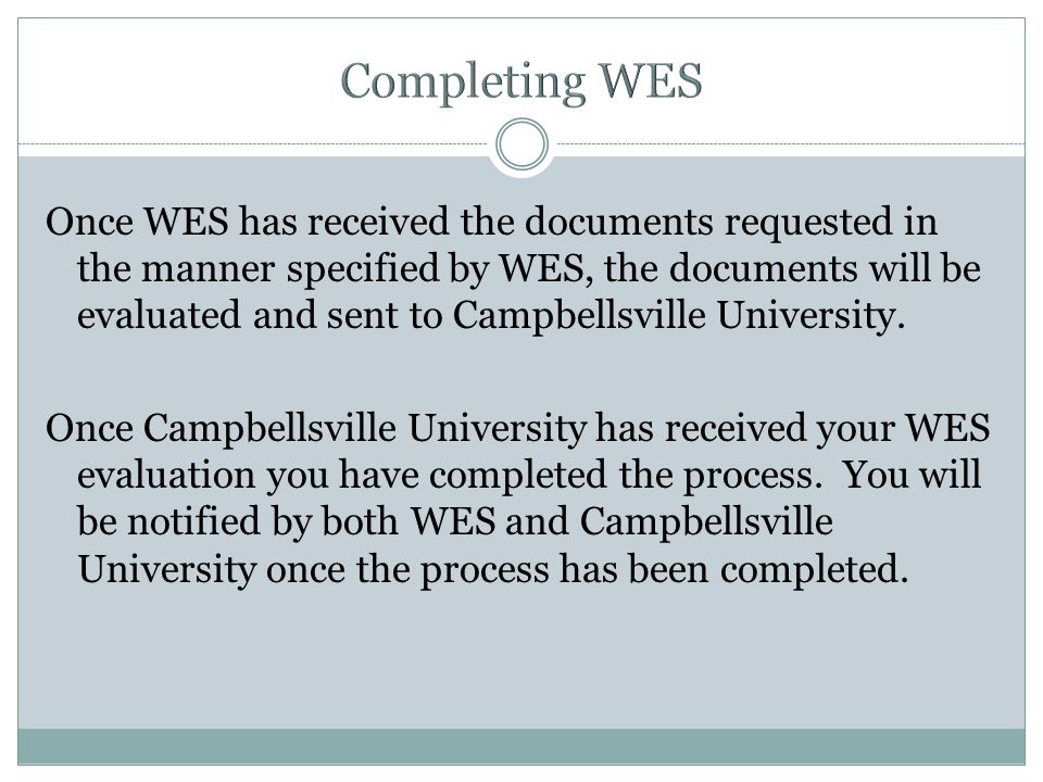 Once WES has received the documents requested in the manner specified by WES, the documents will be evaluated and sent to Campbellsville University.