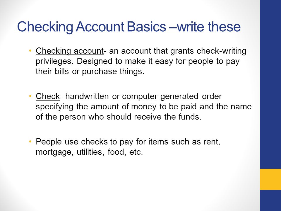 Checking Account Basics –write these Checking account- an account that grants check-writing privileges.