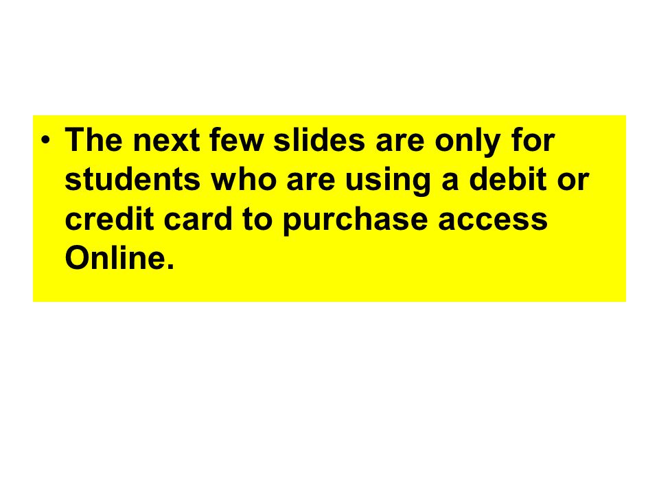 The next few slides are only for students who are using a debit or credit card to purchase access Online.