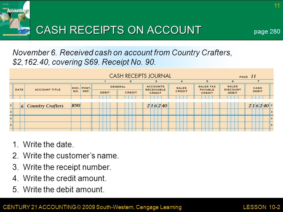 CENTURY 21 ACCOUNTING © 2009 South-Western, Cengage Learning 11 LESSON 10-2 CASH RECEIPTS ON ACCOUNT page 280 November 6.