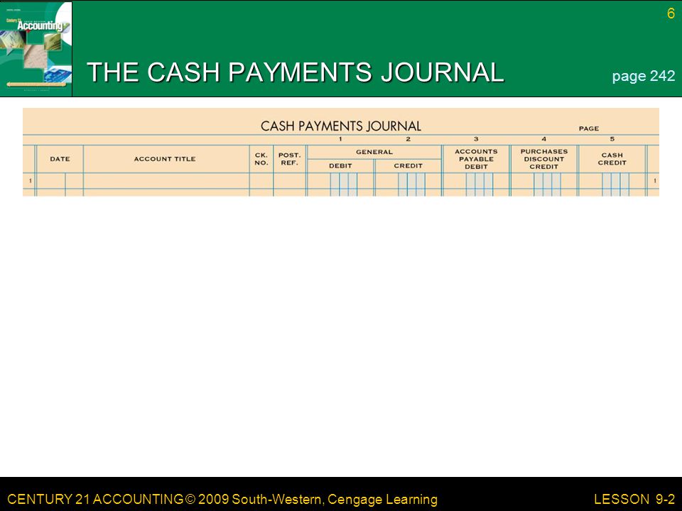 CENTURY 21 ACCOUNTING © 2009 South-Western, Cengage Learning 6 LESSON 9-2 THE CASH PAYMENTS JOURNAL page 242