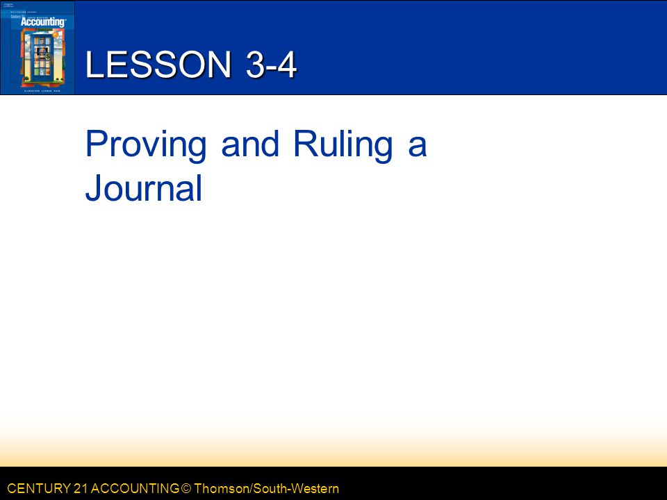 CENTURY 21 ACCOUNTING © Thomson/South-Western LESSON 3-4 Proving and Ruling a Journal