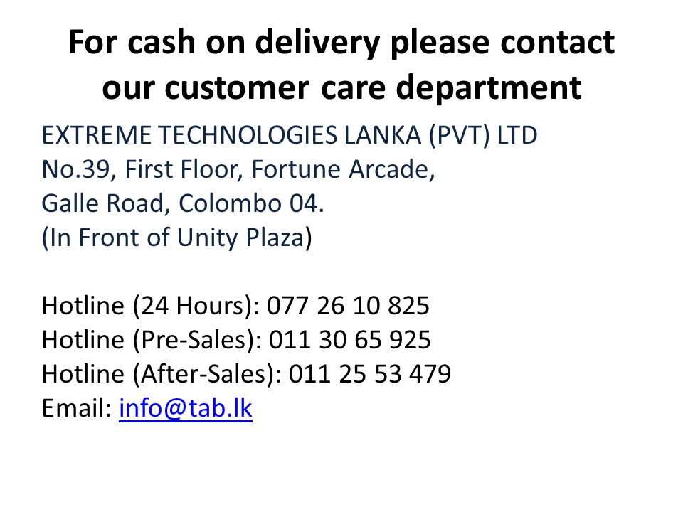 For cash on delivery please contact our customer care department EXTREME TECHNOLOGIES LANKA (PVT) LTD No.39, First Floor, Fortune Arcade, Galle Road, Colombo 04.