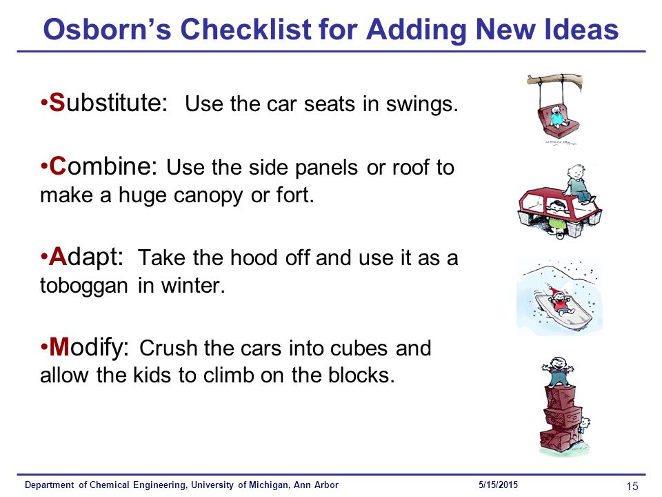 Department of Chemical Engineering, University of Michigan, Ann Arbor 15 5/15/2015 Osborn’s Checklist for Adding New Ideas Substitute: Use the car seats in swings.