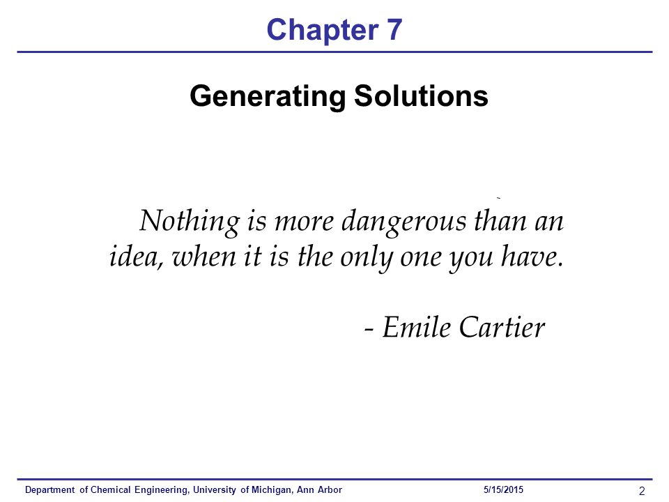 Chapter 7 Department of Chemical Engineering, University of Michigan, Ann Arbor 2 5/15/2015 Nothing is more dangerous than an idea, when it is the only one you have.