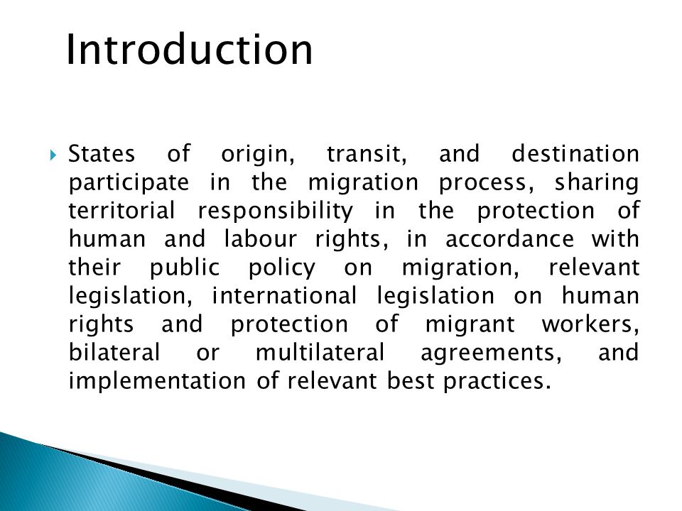  States of origin, transit, and destination participate in the migration process, sharing territorial responsibility in the protection of human and labour rights, in accordance with their public policy on migration, relevant legislation, international legislation on human rights and protection of migrant workers, bilateral or multilateral agreements, and implementation of relevant best practices.