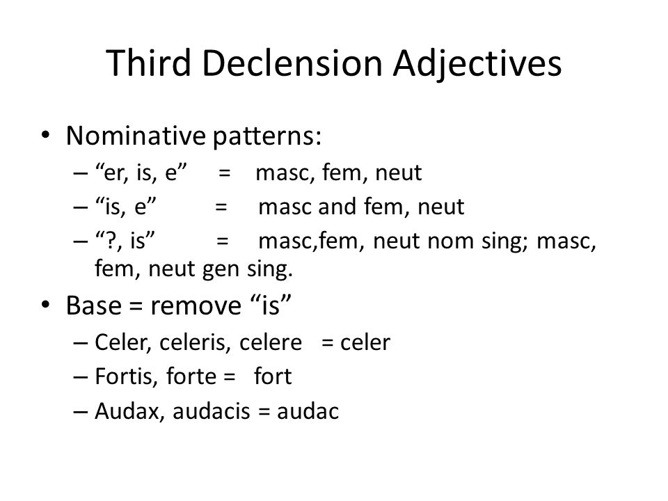 Third Declension Adjectives Nominative patterns: – er, is, e = masc, fem, neut – is, e = masc and fem, neut – , is = masc,fem, neut nom sing; masc, fem, neut gen sing.