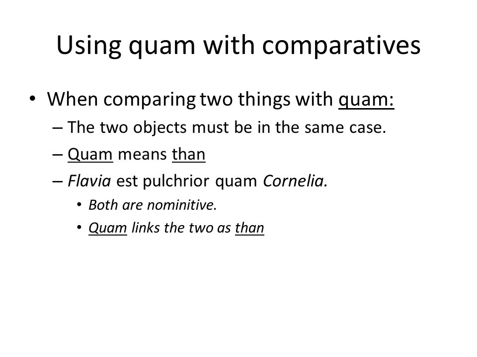 Using quam with comparatives When comparing two things with quam: – The two objects must be in the same case.