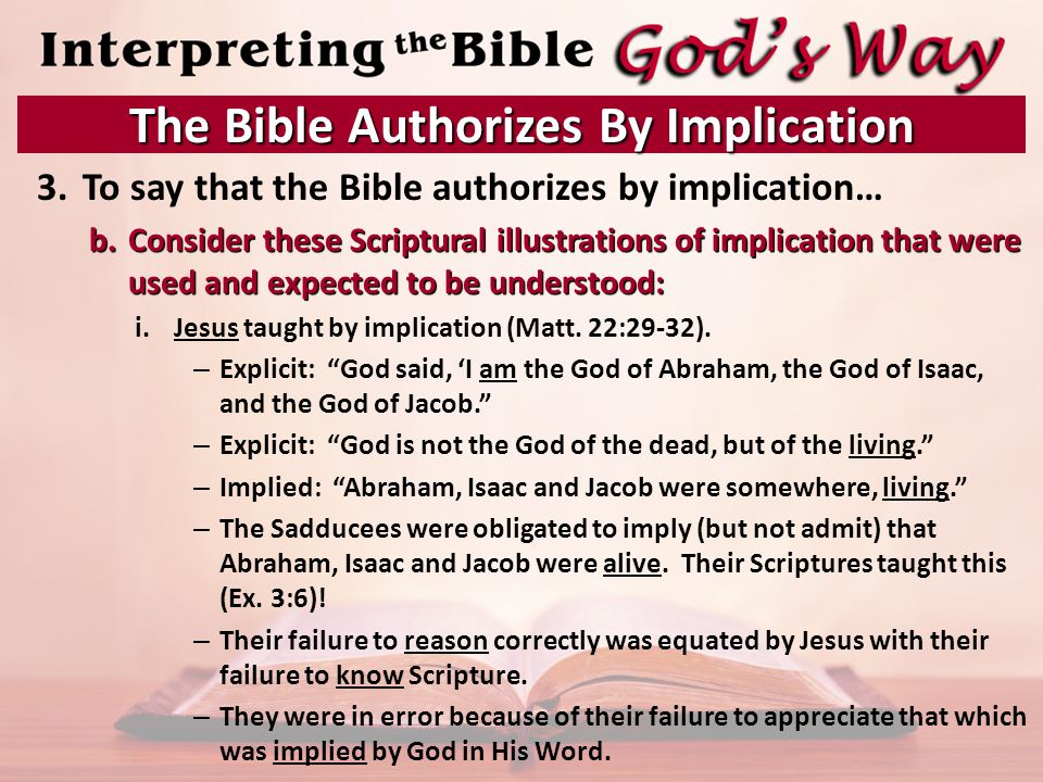 3.To say that the Bible authorizes by implication… b.Consider these Scriptural illustrations of implication that were used and expected to be understood: i.Jesus taught by implication (Matt.