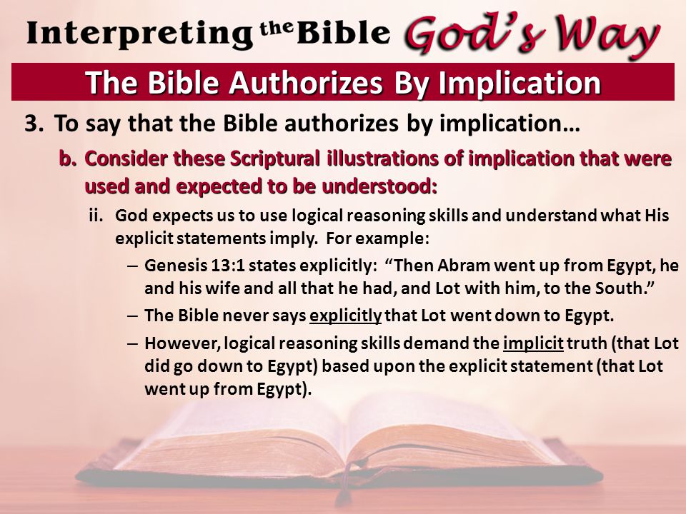 3.To say that the Bible authorizes by implication… b.Consider these Scriptural illustrations of implication that were used and expected to be understood: ii.God expects us to use logical reasoning skills and understand what His explicit statements imply.