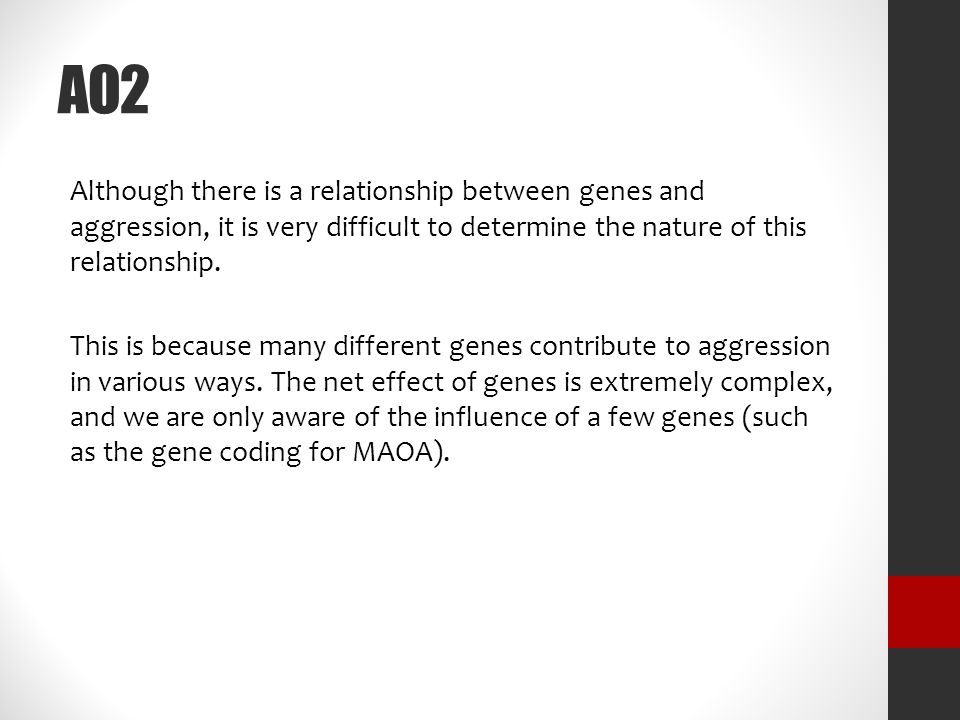 AO2 Although there is a relationship between genes and aggression, it is very difficult to determine the nature of this relationship.