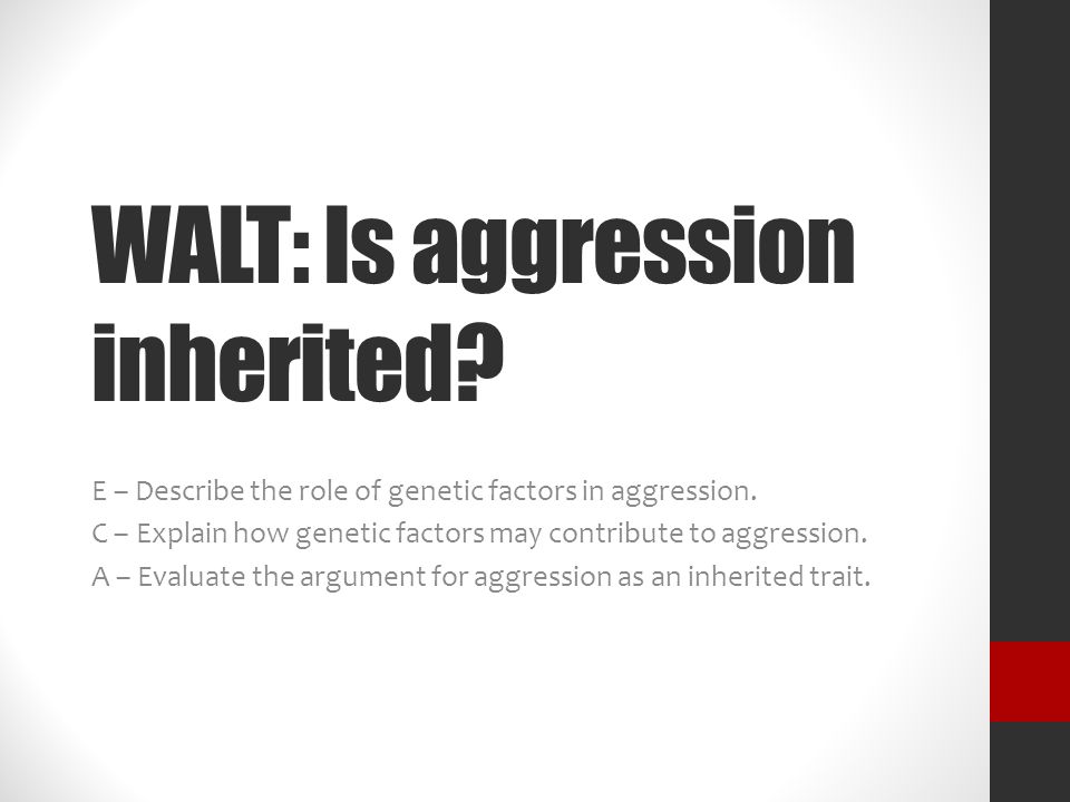 WALT: Is aggression inherited. E – Describe the role of genetic factors in aggression.