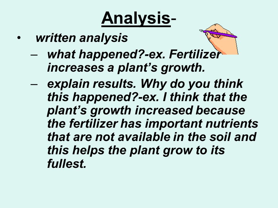Analysis- written analysis –what happened -ex. Fertilizer increases a plant’s growth.