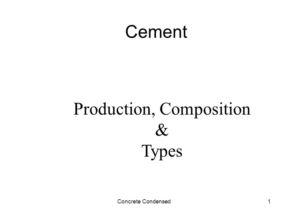 Concrete Condensed1 Cement Production, Composition & Types