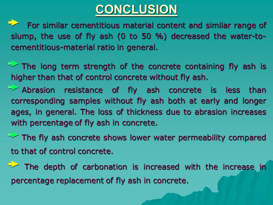 CONCLUSION For similar cementitious material content and similar range of slump, the use of fly ash (0 to 50 %) decreased the water-to- cementitious-material ratio in general.