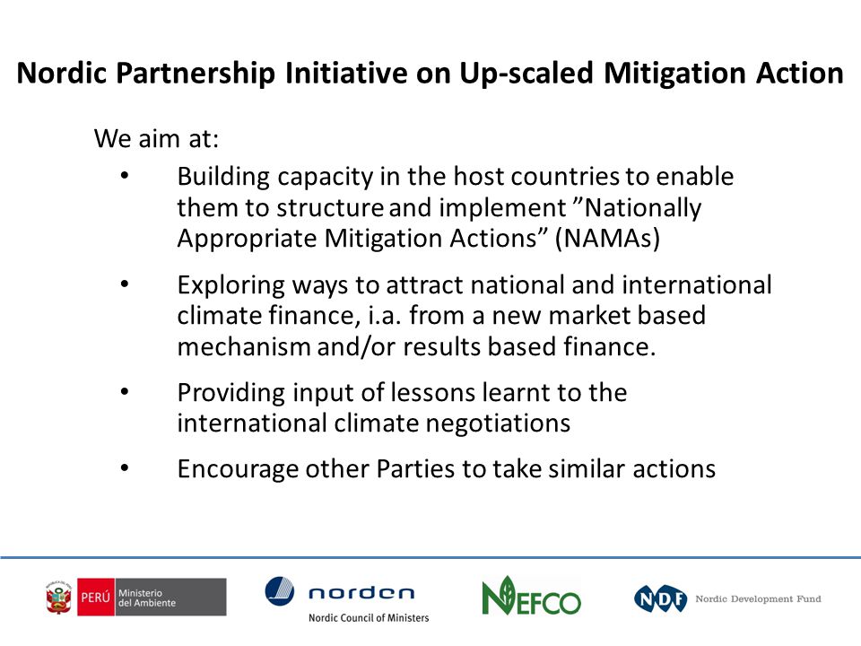 We aim at: Building capacity in the host countries to enable them to structure and implement Nationally Appropriate Mitigation Actions (NAMAs) Exploring ways to attract national and international climate finance, i.a.