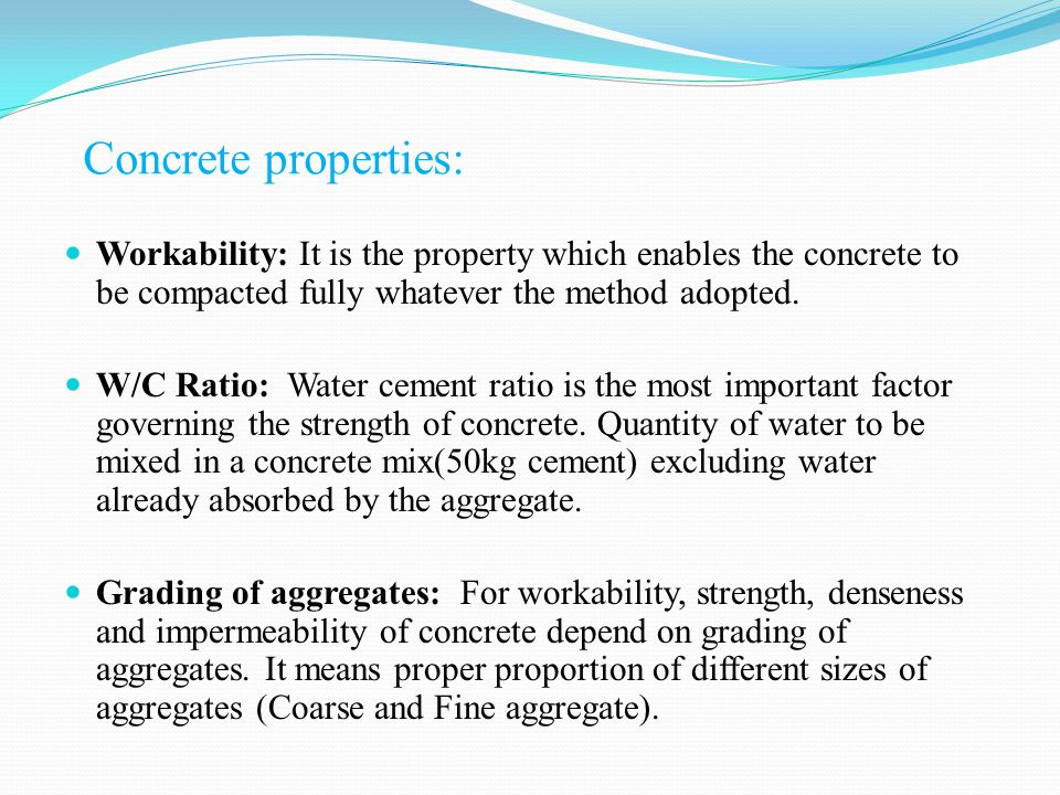 Concrete properties: Workability: It is the property which enables the concrete to be compacted fully whatever the method adopted.