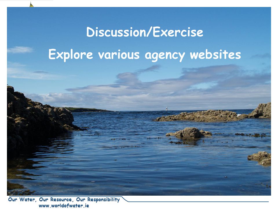 Our Water, Our Resource, Our Responsibility   Discussion/Exercise Explore various agency websites