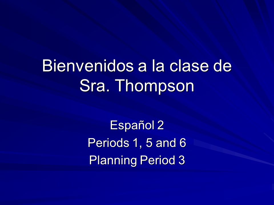 Bienvenidos a la clase de Sra. Thompson Español 2 Periods 1, 5 and 6 Planning Period 3