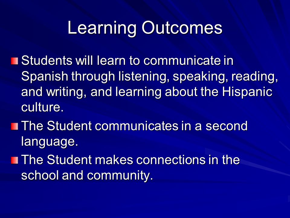 Learning Outcomes Students will learn to communicate in Spanish through listening, speaking, reading, and writing, and learning about the Hispanic culture.