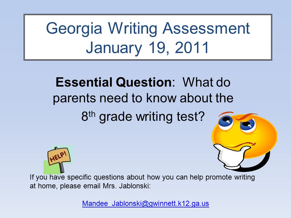 Georgia Writing Assessment January 19, 2011 Essential Question: What do parents need to know about the 8 th grade writing test.