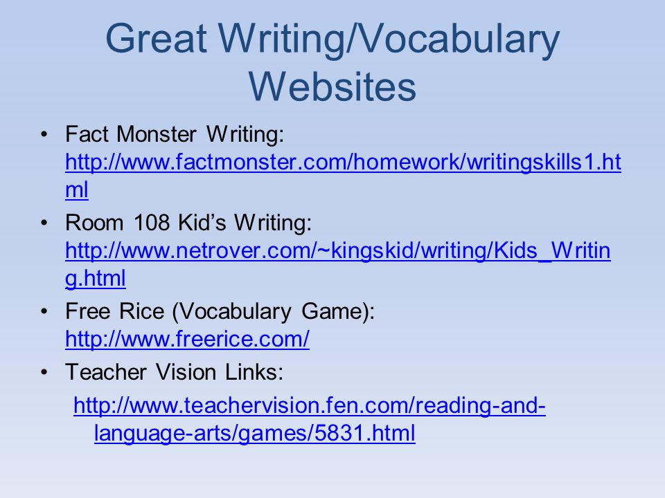 Great Writing/Vocabulary Websites Fact Monster Writing:   ml   ml Room 108 Kid’s Writing:   g.html   g.html Free Rice (Vocabulary Game):     Teacher Vision Links:   language-arts/games/5831.html